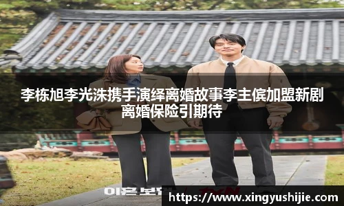 李栋旭李光洙携手演绎离婚故事李主傧加盟新剧离婚保险引期待