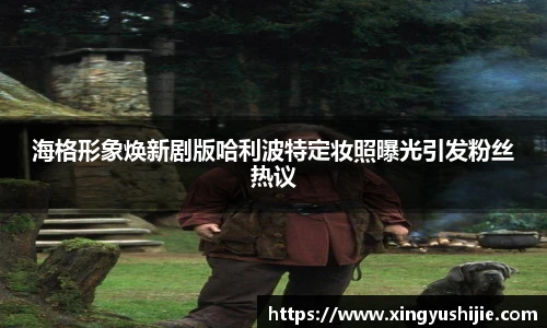 海格形象焕新剧版哈利波特定妆照曝光引发粉丝热议