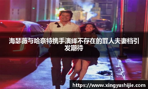 海瑟薇与哈奈特携手演绎不存在的罪人夫妻档引发期待