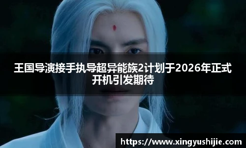 王国导演接手执导超异能族2计划于2026年正式开机引发期待