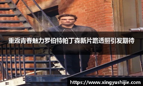 重返青春魅力罗伯特帕丁森新片路透照引发期待