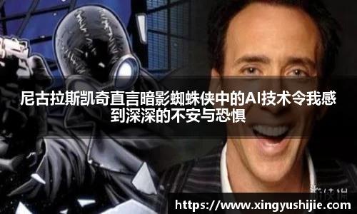 尼古拉斯凯奇直言暗影蜘蛛侠中的AI技术令我感到深深的不安与恐惧